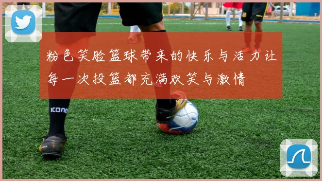 粉色笑脸篮球带来的快乐与活力让每一次投篮都充满欢笑与激情