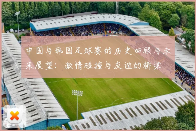 中国与韩国足球赛的历史回顾与未来展望：激情碰撞与友谊的桥梁