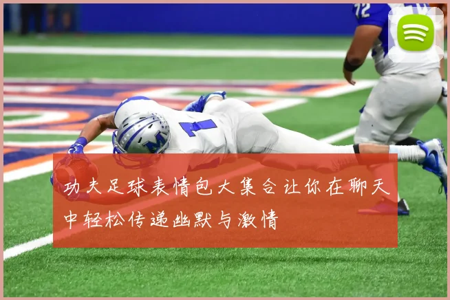功夫足球表情包大集合让你在聊天中轻松传递幽默与激情