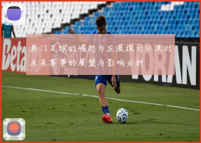 奥门足球的崛起与发展探讨以及对未来赛事的展望与影响分析