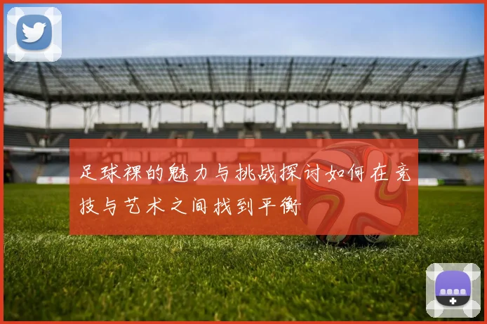 足球裸的魅力与挑战探讨如何在竞技与艺术之间找到平衡