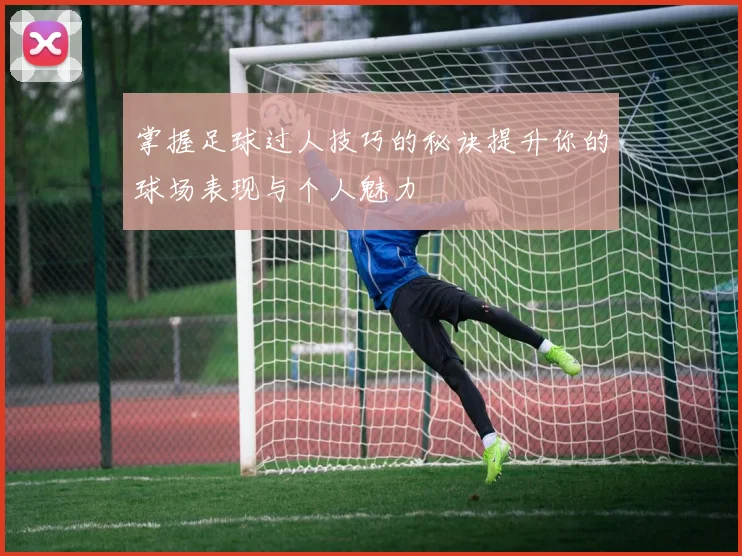 掌握足球过人技巧的秘诀提升你的球场表现与个人魅力