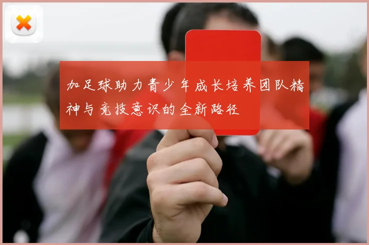 加足球助力青少年成长培养团队精神与竞技意识的全新路径