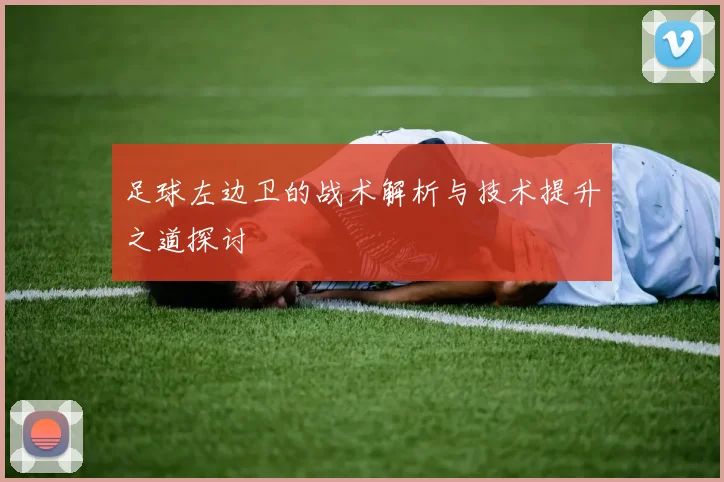 足球左边卫的战术解析与技术提升之道探讨